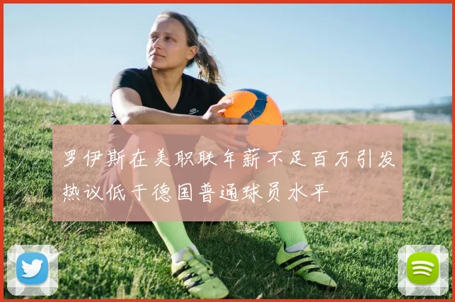 罗伊斯在美职联年薪不足百万引发热议低于德国普通球员水平