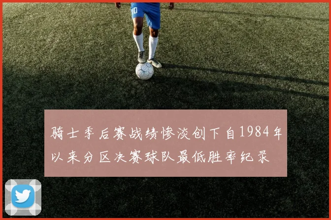 骑士季后赛战绩惨淡创下自1984年以来分区决赛球队最低胜率纪录