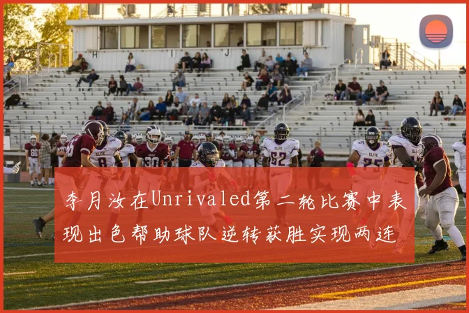 李月汝在Unrivaled第二轮比赛中表现出色帮助球队逆转获胜实现两连胜