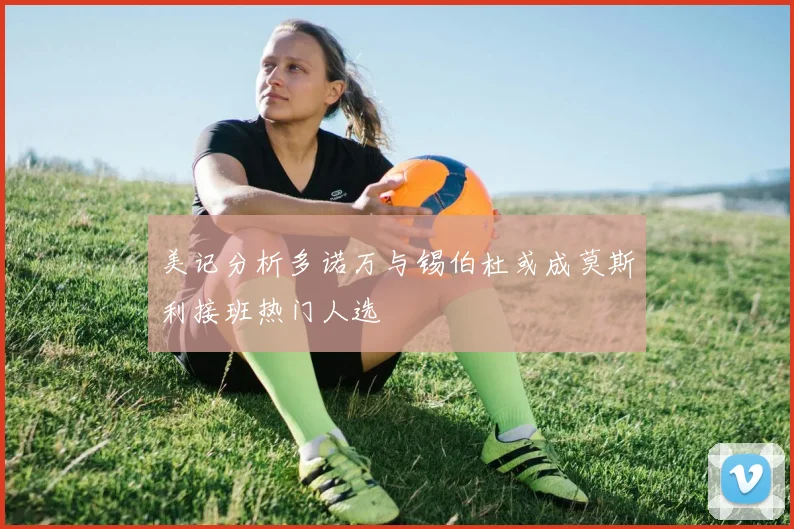 美记分析多诺万与锡伯杜或成莫斯利接班热门人选